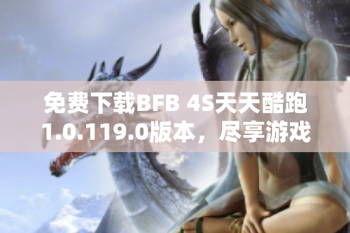 免费下载BFB 4S天天酷跑1.0.119.0版本，尽享游戏乐趣