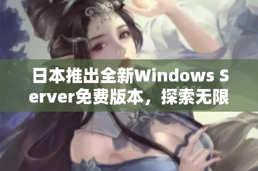 日本推出全新Windows Server免费版本，探索无限可能性