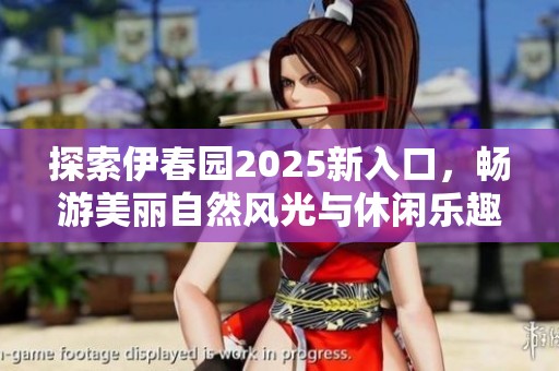 探索伊春园2025新入口，畅游美丽自然风光与休闲乐趣