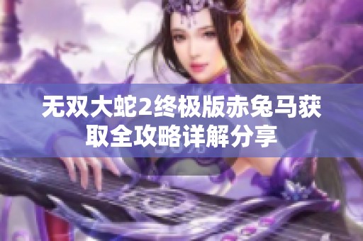 无双大蛇2终极版赤兔马获取全攻略详解分享