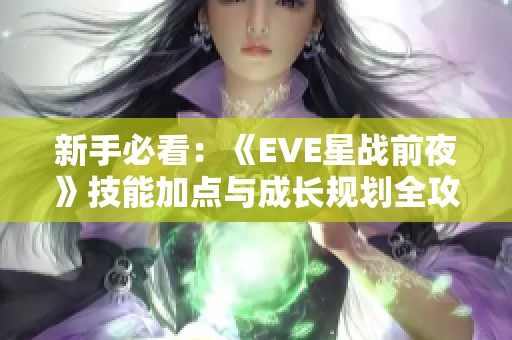 新手必看：《EVE星战前夜》技能加点与成长规划全攻略