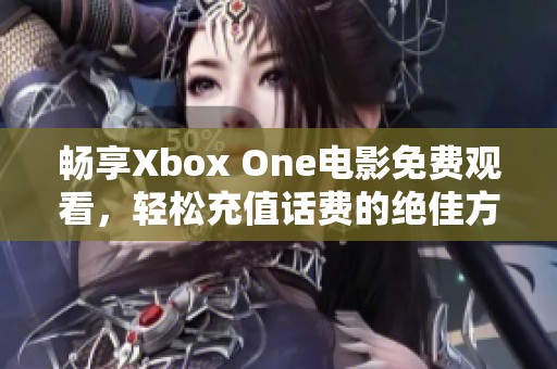 畅享Xbox One电影免费观看，轻松充值话费的绝佳方法