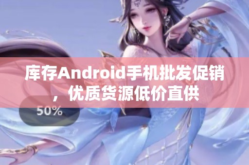 库存Android手机批发促销，优质货源低价直供