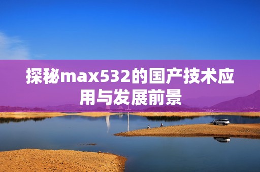 探秘max532的国产技术应用与发展前景