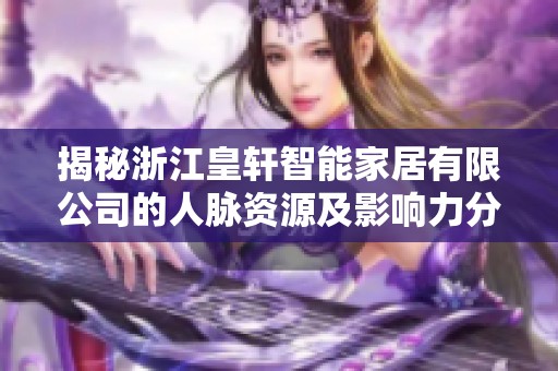 揭秘浙江皇轩智能家居有限公司的人脉资源及影响力分析