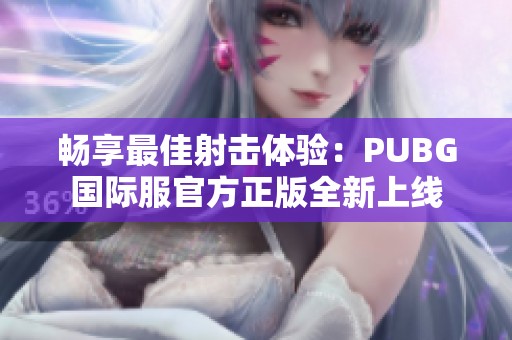 畅享最佳射击体验：PUBG国际服官方正版全新上线