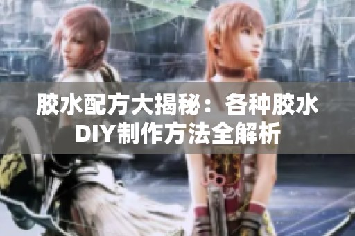 胶水配方大揭秘：各种胶水DIY制作方法全解析