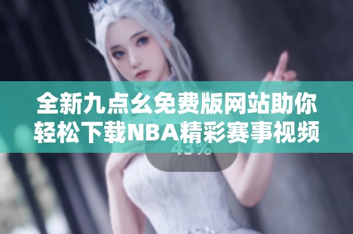 全新九点幺免费版网站助你轻松下载NBA精彩赛事视频