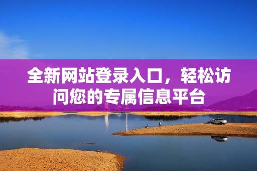 全新网站登录入口，轻松访问您的专属信息平台