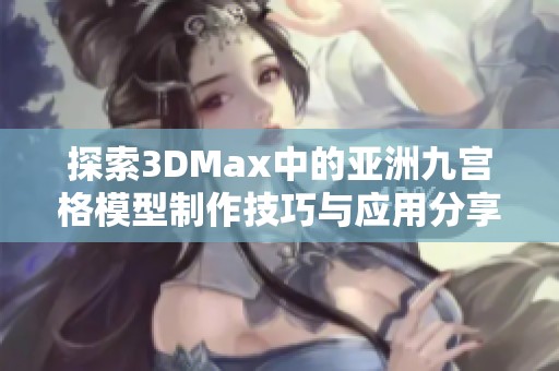 探索3DMax中的亚洲九宫格模型制作技巧与应用分享