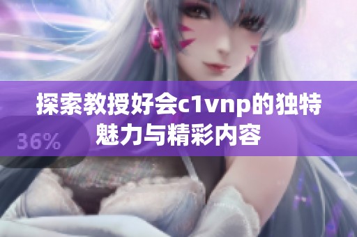 探索教授好会c1vnp的独特魅力与精彩内容