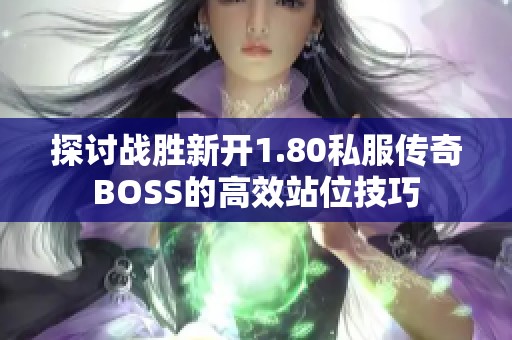 探讨战胜新开1.80私服传奇BOSS的高效站位技巧