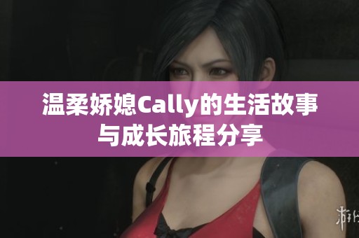 温柔娇媳Cally的生活故事与成长旅程分享