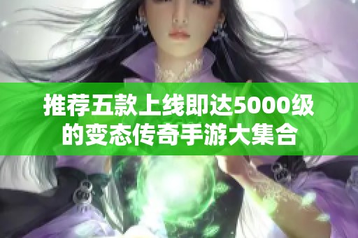 推荐五款上线即达5000级的变态传奇手游大集合