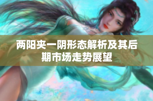 两阳夹一阴形态解析及其后期市场走势展望