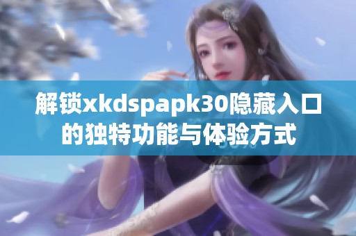 解锁xkdspapk30隐藏入口的独特功能与体验方式