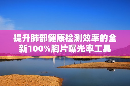 提升肺部健康检测效率的全新100%胸片曝光率工具