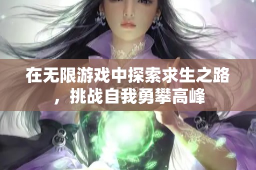 在无限游戏中探索求生之路，挑战自我勇攀高峰