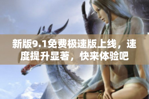 新版9.1免费极速版上线，速度提升显著，快来体验吧