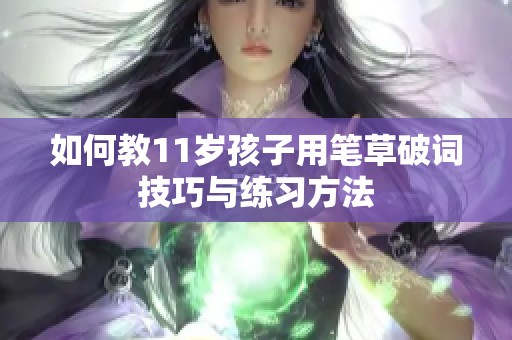 如何教11岁孩子用笔草破词技巧与练习方法