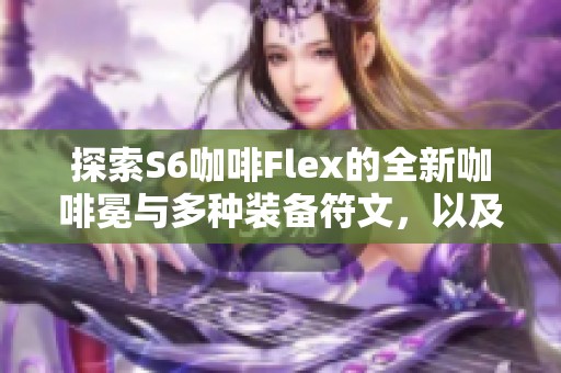 探索S6咖啡Flex的全新咖啡冕与多种装备符文，以及战利品订阅玩法