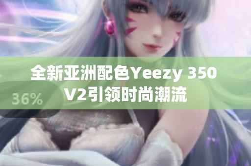 全新亚洲配色Yeezy 350 V2引领时尚潮流