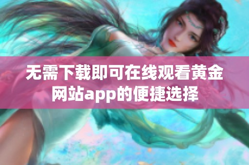 无需下载即可在线观看黄金网站app的便捷选择