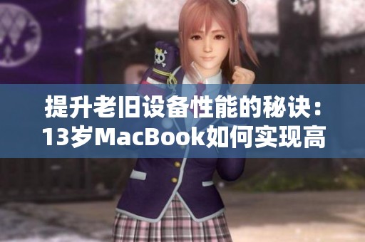 提升老旧设备性能的秘诀：13岁MacBook如何实现高清体验