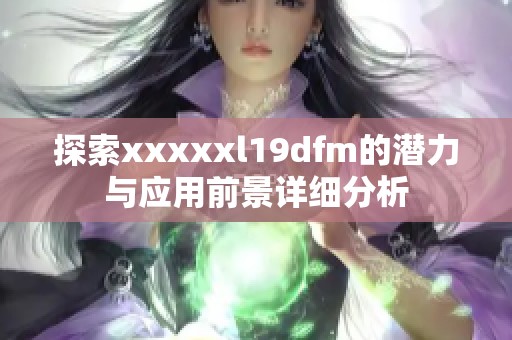 探索xxxxxl19dfm的潜力与应用前景详细分析