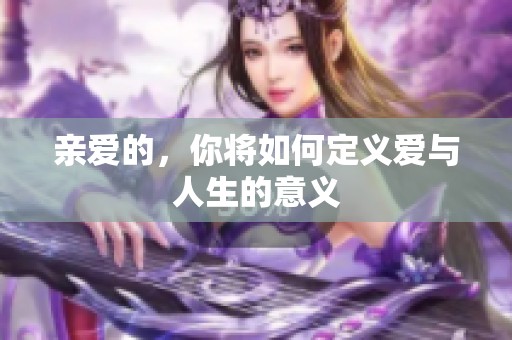 亲爱的，你将如何定义爱与人生的意义