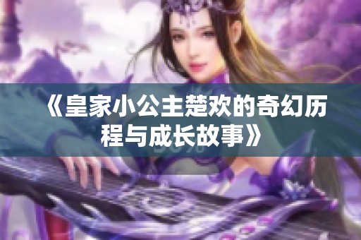 《皇家小公主楚欢的奇幻历程与成长故事》