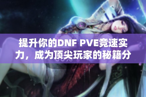 提升你的DNF PVE竞速实力，成为顶尖玩家的秘籍分享