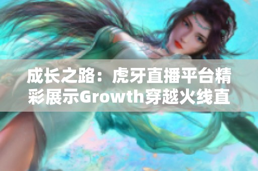 成长之路：虎牙直播平台精彩展示Growth穿越火线直播内容