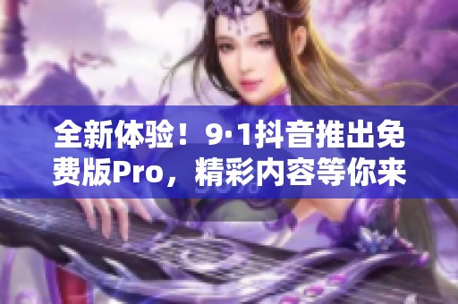 全新体验！9·1抖音推出免费版Pro，精彩内容等你来享受