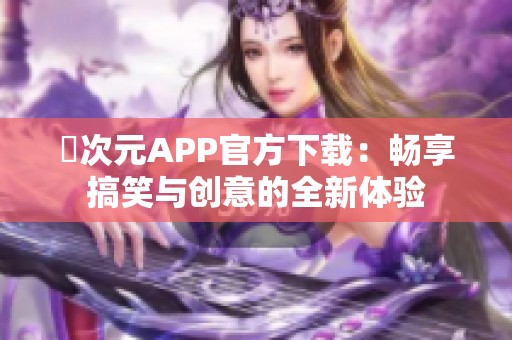 囧次元APP官方下载：畅享搞笑与创意的全新体验