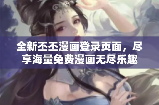 全新丕丕漫画登录页面，尽享海量免费漫画无尽乐趣