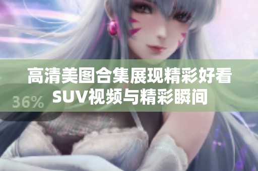 高清美图合集展现精彩好看SUV视频与精彩瞬间