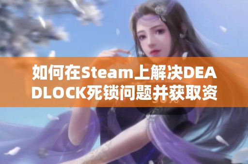 如何在Steam上解决DEADLOCK死锁问题并获取资格