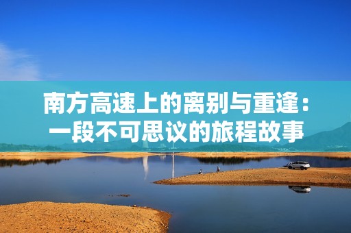 南方高速上的离别与重逢：一段不可思议的旅程故事