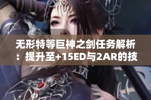 无形特等巨神之剑任务解析：提升至+15ED与2AR的技巧分享