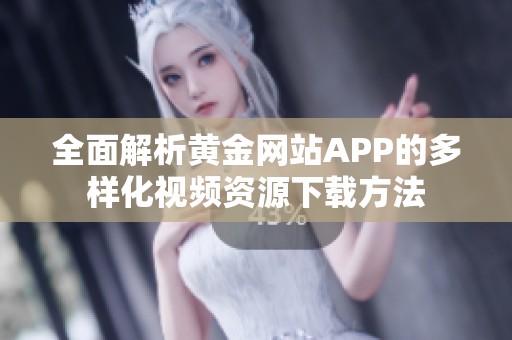 全面解析黄金网站APP的多样化视频资源下载方法