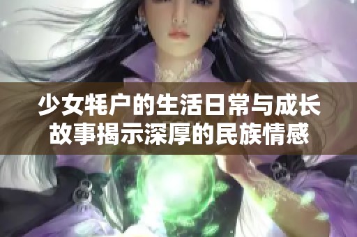 少女牦户的生活日常与成长故事揭示深厚的民族情感