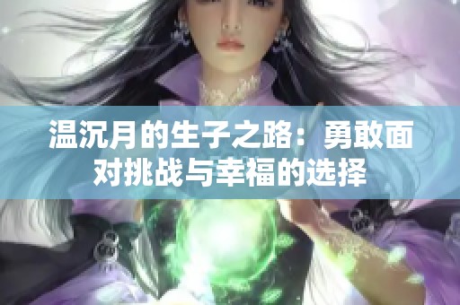 温沉月的生子之路：勇敢面对挑战与幸福的选择