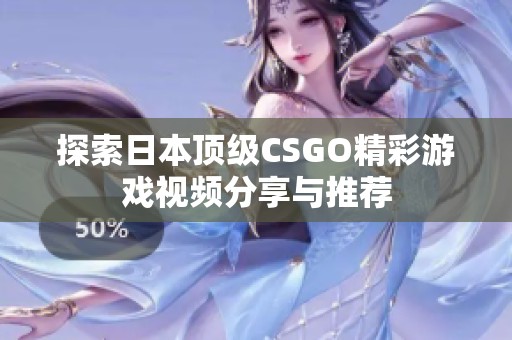 探索日本顶级CSGO精彩游戏视频分享与推荐