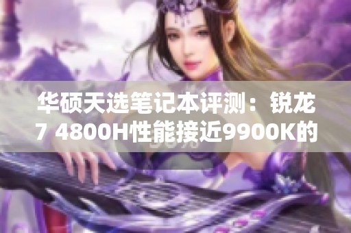 华硕天选笔记本评测：锐龙7 4800H性能接近9900K的全面分析