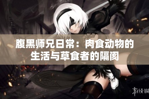 腹黑师兄日常：肉食动物的生活与草食者的隔阂