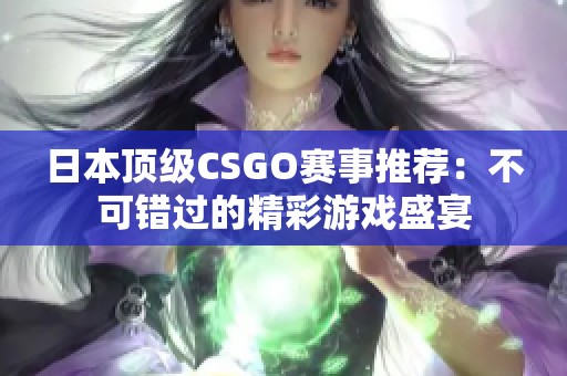 日本顶级CSGO赛事推荐：不可错过的精彩游戏盛宴