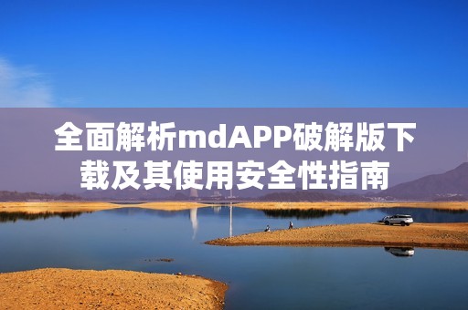 全面解析mdAPP破解版下载及其使用安全性指南