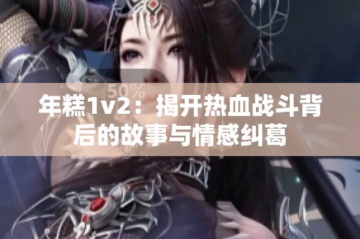 年糕1v2：揭开热血战斗背后的故事与情感纠葛