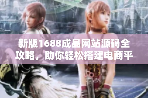 新版1688成品网站源码全攻略，助你轻松搭建电商平台